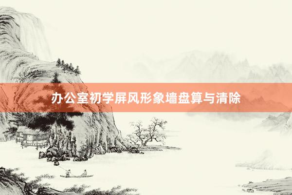 办公室初学屏风形象墙盘算与清除