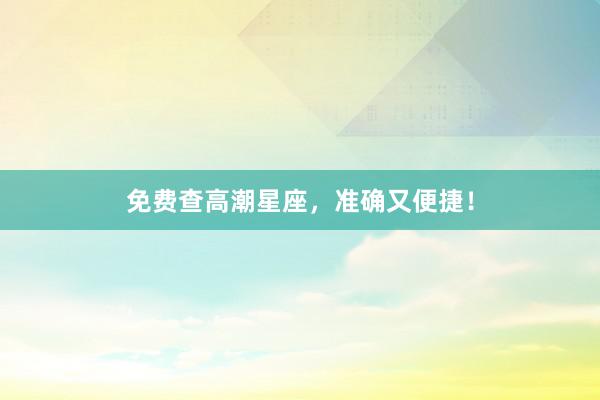 免费查高潮星座，准确又便捷！