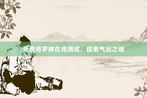 免费塔罗牌在线测试，探索气运之谜