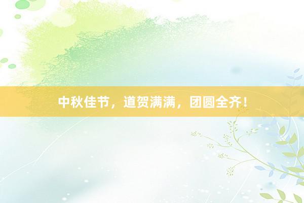 中秋佳节，道贺满满，团圆全齐！