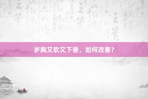 岁胸又软又下垂，如何改善？