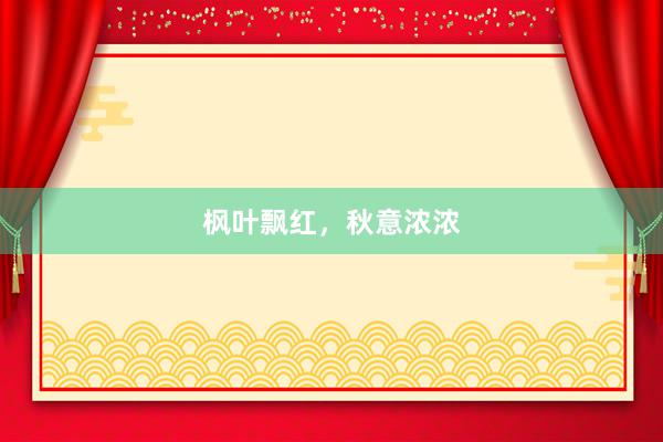 枫叶飘红，秋意浓浓