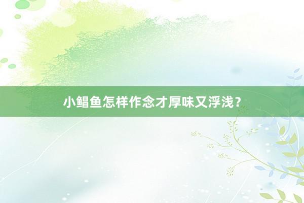 小鲳鱼怎样作念才厚味又浮浅？