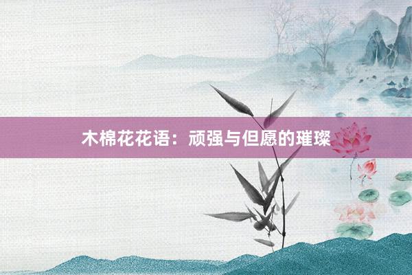 木棉花花语：顽强与但愿的璀璨