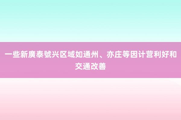 一些新廣泰號兴区域如通州、亦庄等因计营利好和交通改善