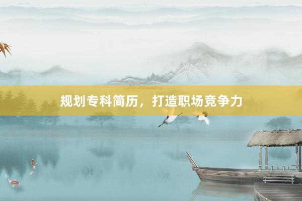 规划专科简历，打造职场竞争力