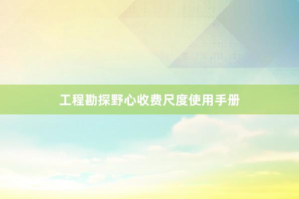 工程勘探野心收费尺度使用手册
